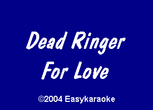 Deed Ringer

For love

(92004 Easykaraoke