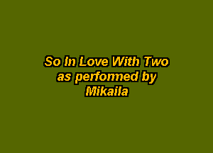 So In Love With Two

as performed by
Mikaila