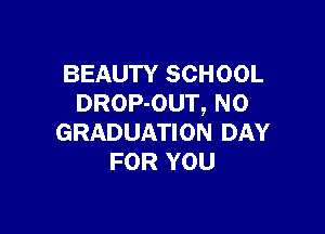 BEAUTY SCHOOL
DROP-OUT, N0

GRADUATION DAY
FOR YOU