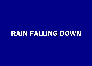 RAIN FALLING DOWN