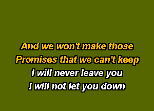 And we wontmake those

Promises that we can? keep
twill neverleave you
I will not Iet you down