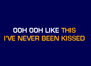 00H 00H LIKE THIS
I'VE NEVER BEEN KISSED