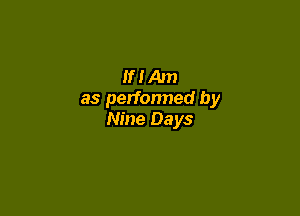 If I Am
as perfonned by

Nine Days