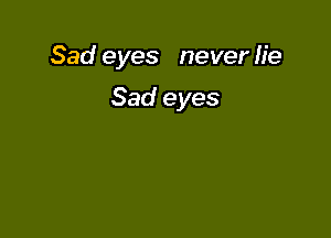 Sad eyes never lie

Sad eyes