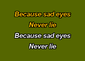 Because sad eyes

Never lie

Because sad eyes

Never He