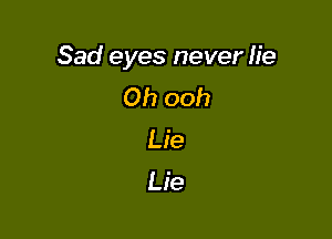Sad eyes never lie
Oh ooh

Lie
Lie