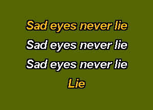 Sad eyes never lie

Sad eyes never lie

Sad eyes never fie
Lie