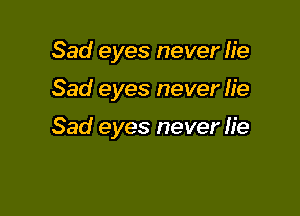 Sad eyes never lie

Sad eyes never lie

Sad eyes never fie
