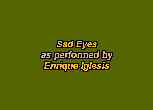 Sad Eyes

as performed by
Enn'que Iglesis