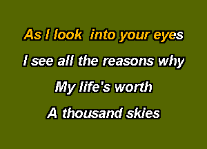 As I look into your eyes

Isee all the reasons why

My life's worth

A thousand skies