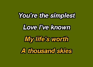 You're the simplest

Love I've known
My life's worth

A thousand skies