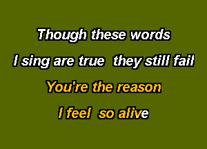 Though these words

lsing are true they stiH fail

You're the reason

I feel so ah've