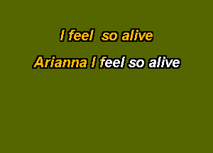 I feel so alive

Arianna I feel so alive