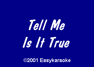 Tell Me

Is If True

(92001 Easykaraoke