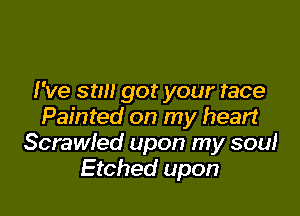 I've stm got your race

Painted on my heart
Scrawfed upon my soul
Etched upon