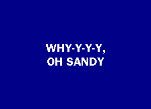 WHY-Y-Y-Y,

OH SANDY