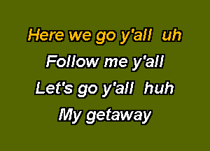 Here we go y'all uh
Follow me y'all
Let's go y'all huh

My getaway