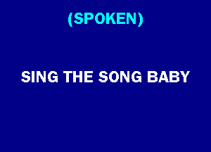 (SPOKEN)

SING THE SONG BABY