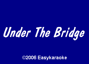 Under 76a Bridge

(92006 Easykaraoke