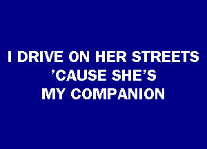 I DRIVE ON HER STREETS
CAUSE SHES
MY COMPANION
