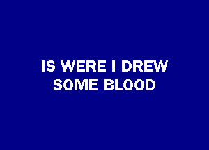 IS WERE I DREW

SOME BLOOD