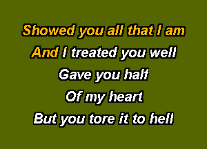 Showed you a that I am
And I treated you well

Gave you half
Of my heart
But you tore it to hell