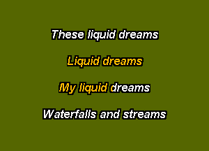 These h'quid dreams

Liquid dreams

My liquid dreams

Waterfalls and streams