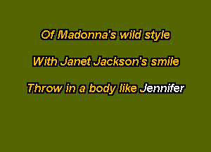 Of Madonna's Wild style

With Janet Jackson's smiie

Throw in a body like Jennifer