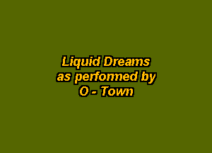 Liquid Dreams

as perfonned by
O - Town