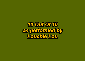 10 Out Of 10

as perfonned by
Louchie Lou