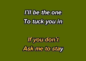 I'll be the one
To tuck you in

If you don '1

Ask me to stay