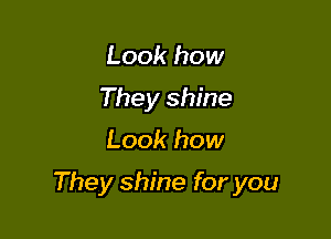 Look how
They shine

Look how

They shine for you