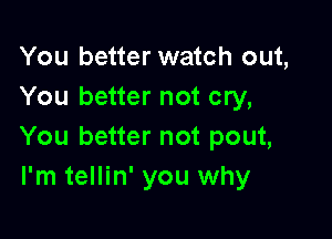 You better watch out,
You better not cry,

You better not pout,
I'm tellin' you why