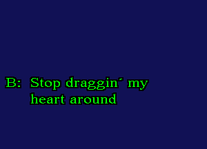B2 Stop draggin' my
heart around