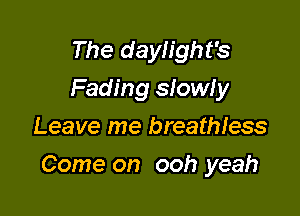 The daylight's
Fading slowly
Leave me breatmess

Come on ooh yeah