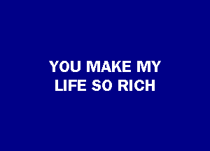 YOU MAKE MY

LIFE 30 RICH