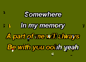 Somewhere
I In my memory

A part of me WI always

85-) with you oohh yeah
2i