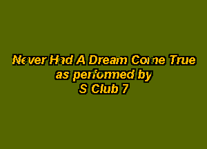 N6 ver H 7d A Dream C01 we True

as pen'onned by
S Club 7
