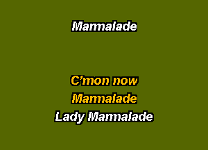 Marmalade

Umon now
Mannalade
Lady Mannalade