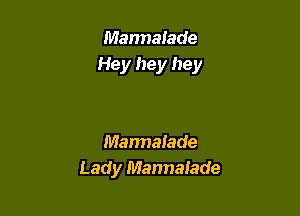 Marmalade
Hey hey hey

Mannalade
Lady Mannalade