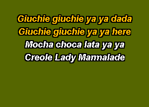 Giuchie giuchie ya ya dada
Giucm'e giuchie ya ya here
Mocha choca Iata ya ya

Creole Lady Mannaiade