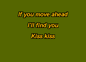 If you move ahead

H! find you

Kiss kiss