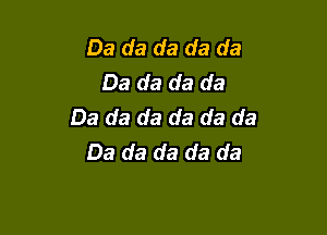 Da da da da da
Da da da da
Da da da da da da

Da da da da da