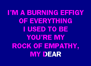 JE

YOWRE MY

ROCK 0F EMPATHY,
MY DEAR