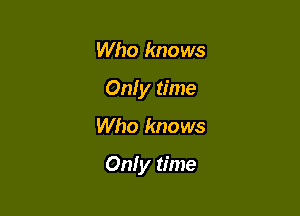 Who knows
Only time

Who knows

Only time