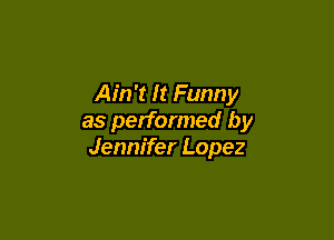Ain't It Funny

as performed by
Jennifer Lopez