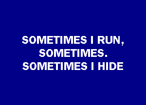 SOMETIMES l RUN ,

SOMETIMES.
SOMETIMES I HIDE