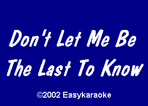 Don? lei Me Be

7779 lasf 70 Know

(1032002 Easykaraoke