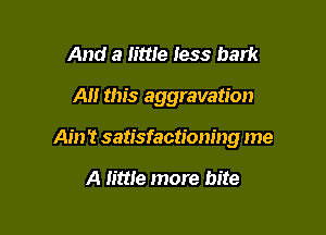 z'le more action please

A this aggravation

Ain 't satisfactioning me

A little more bite