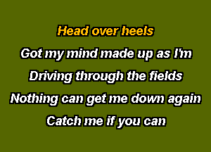 Head over heels
Got my mind made up as I'm
Driving through the fields
Nothing can get me down again

Catch me if you can